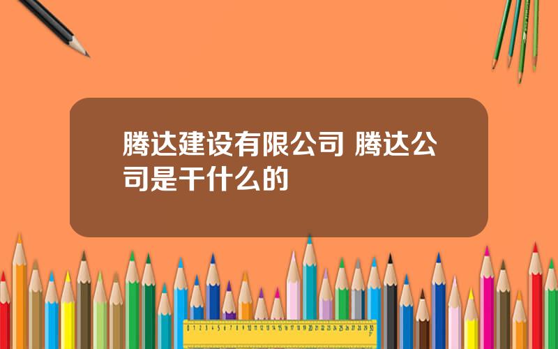 腾达建设有限公司 腾达公司是干什么的